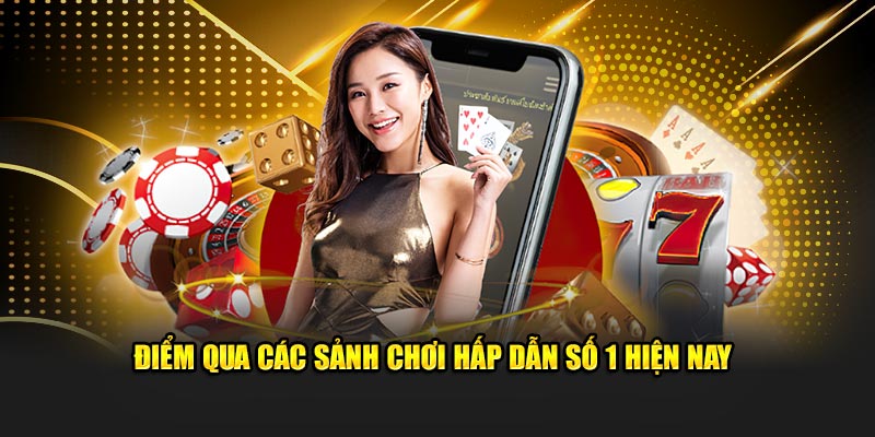 Điểm qua các sảnh chơi hấp dẫn số 1 hiện nay
