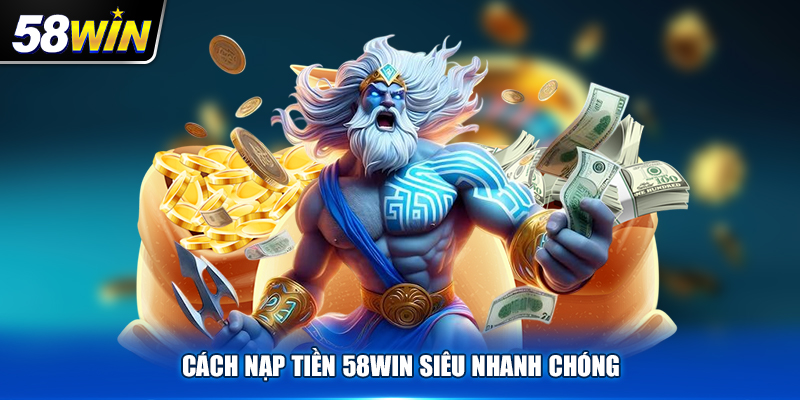 Thao tác nạp tiền 58Win cực kỳ đơn giản với 5 bước
