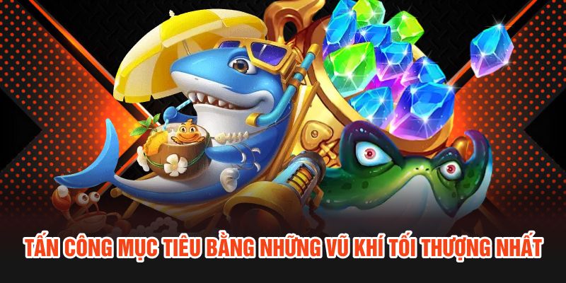 Tấn công mục tiêu bằng những vũ khí tối thượng nhất